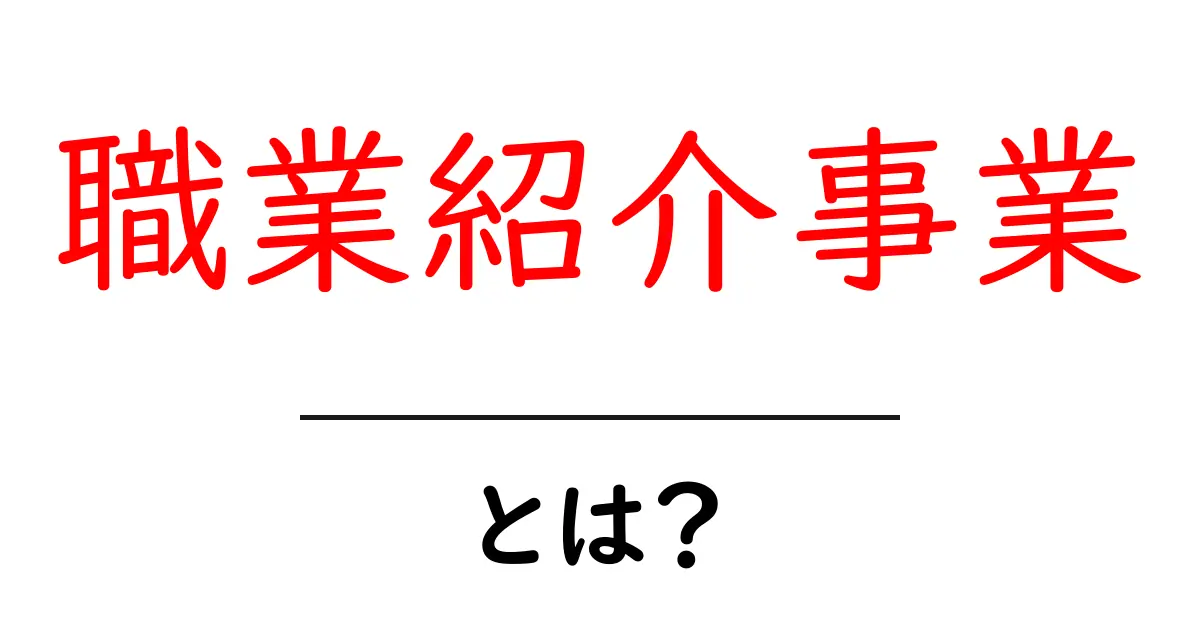 職業紹介事業とは?初心者でも分かる完全ガイドと注意点共起語・同意語・対義語も併せて解説!
