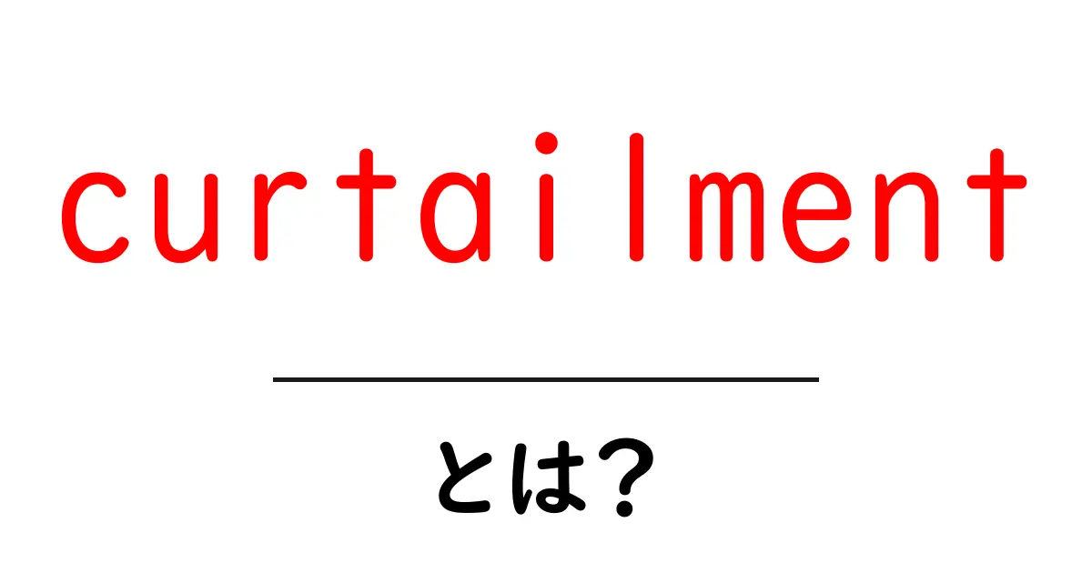curtailmentとは?意味と使い方を中学生にも分かる解説共起語・同意語・対義語も併せて解説!