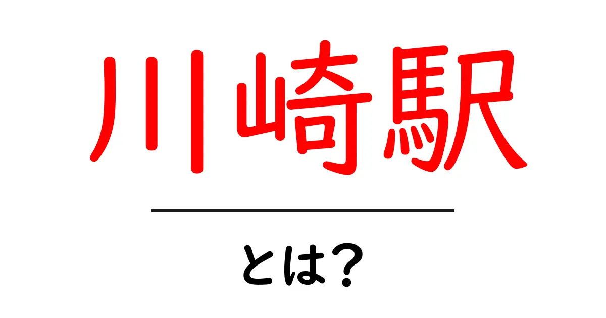 川崎駅とは？初心者にも分かる基本情報と使い方ガイド共起語・同意語・対義語も併せて解説！