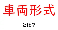 車両形式・とは？初心者にもわかる基本ガイド共起語・同意語・対義語も併せて解説！
