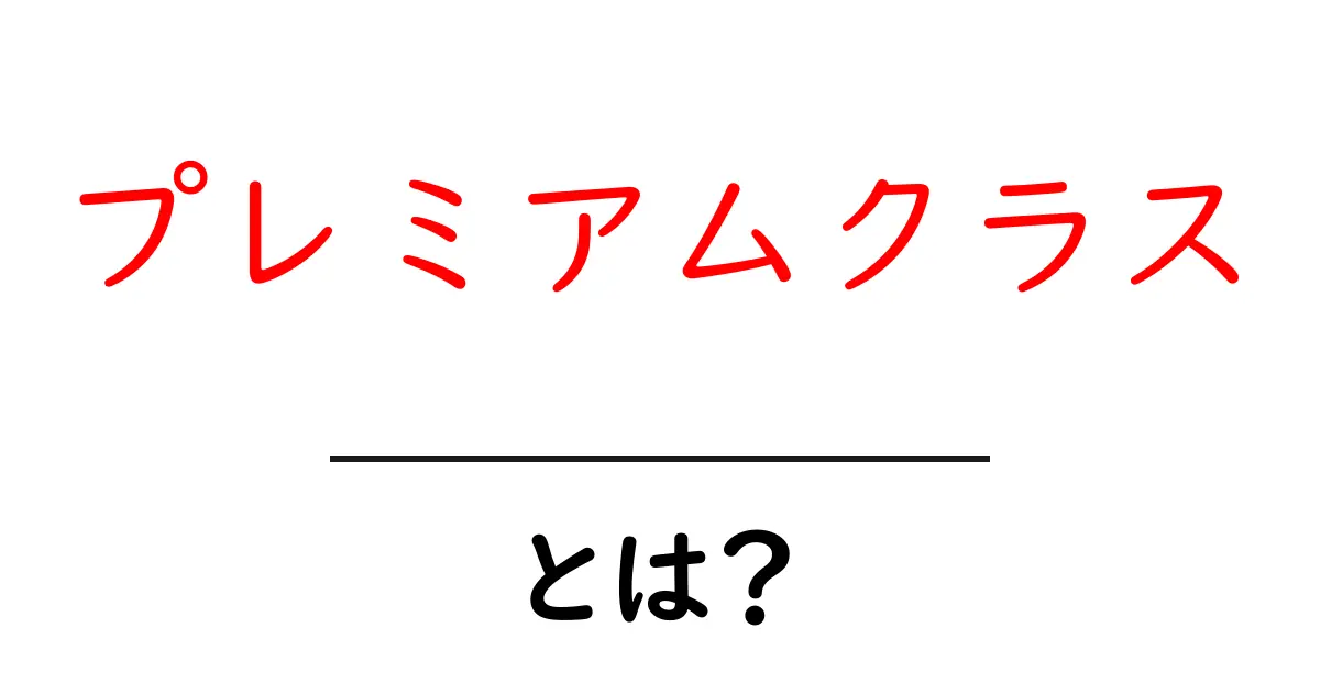 プレミアムクラス・とは？初心者にも分かる基本ガイドと選び方のポイント共起語・同意語・対義語も併せて解説！