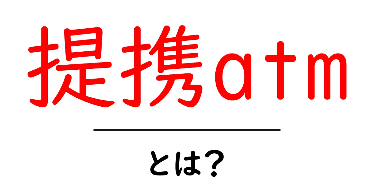 提携atmとは？初心者でも分かるATMの提携の基本と使い方共起語・同意語・対義語も併せて解説！
