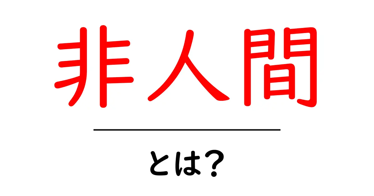 非人間・とは？を分かりやすく解説 — 初心者向けガイド共起語・同意語・対義語も併せて解説！