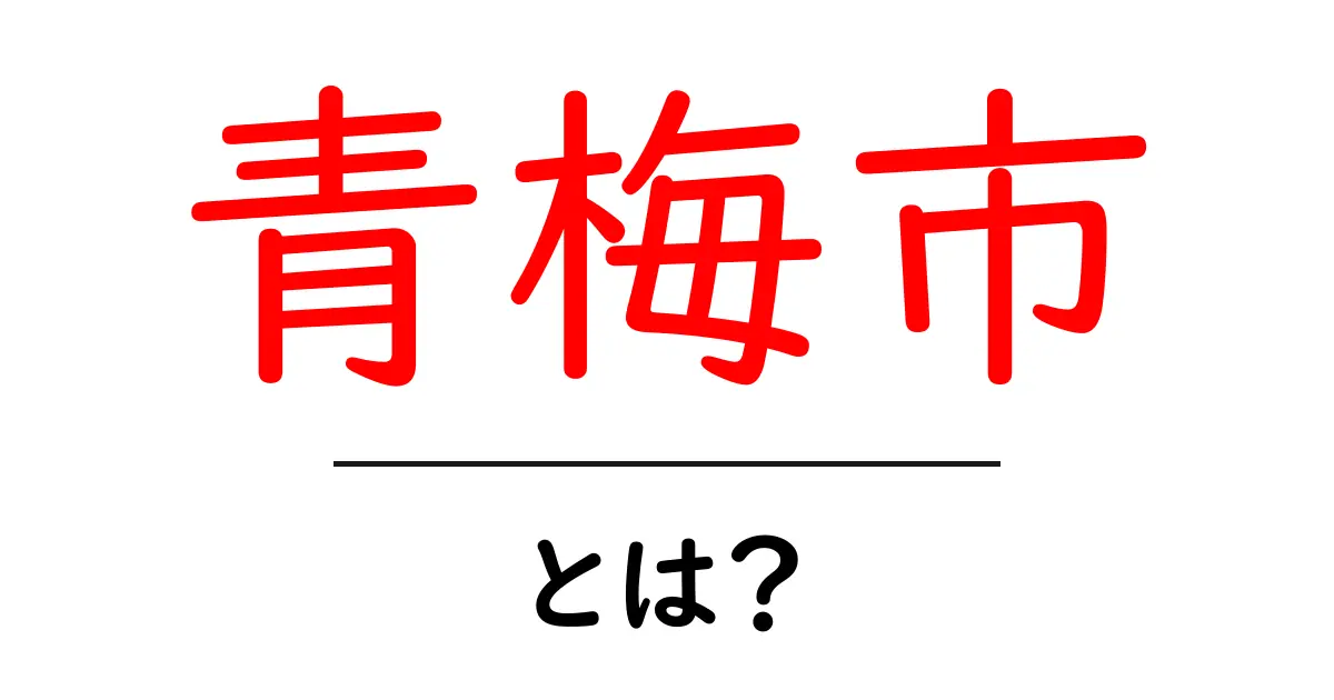 青梅市・とは？初心者向けにやさしく解説共起語・同意語・対義語も併せて解説！