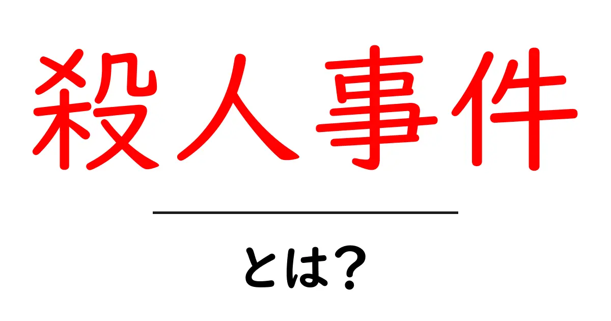 殺人事件・とは？基礎から学ぶやさしい解説共起語・同意語・対義語も併せて解説！