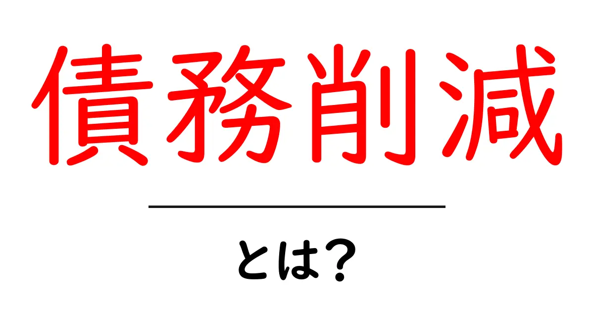 債務削減・とは?初心者にも分かる基礎と実践のコツ共起語・同意語・対義語も併せて解説!