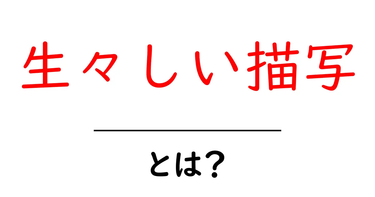 生々しい描写・とは？初心者向けに分かりやすく解説するコツと例共起語・同意語・対義語も併せて解説！
