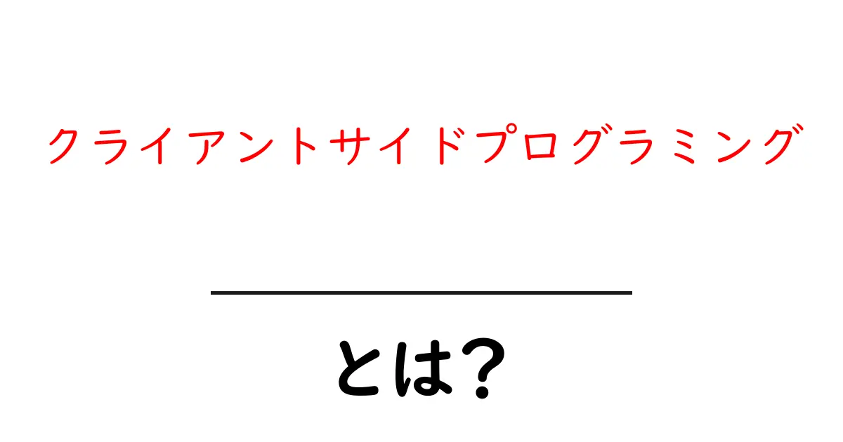 クライアントサイドプログラミング・とは?初心者にもわかる基本と使いどころ共起語・同意語・対義語も併せて解説!