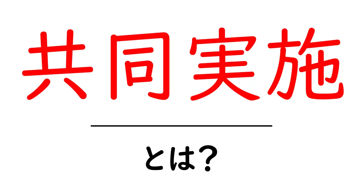 共同実施とは？初心者にもわかる共同実施の意味と実践ガイド共起語・同意語・対義語も併せて解説！