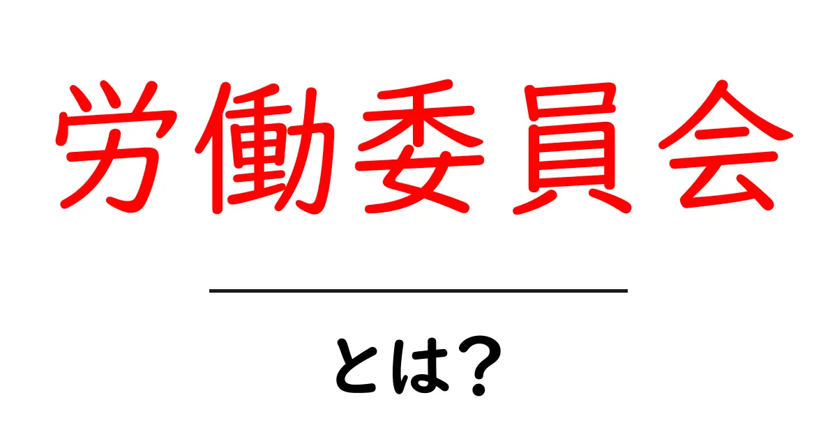 労働委員会とは？初心者が知っておく基本ガイド共起語・同意語・対義語も併せて解説！