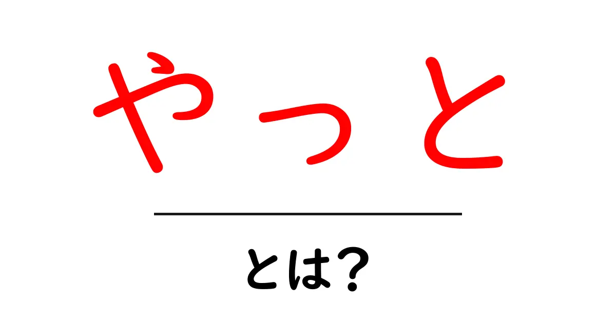 やっと・とは?を解く:意味と使い方を中学生にも分かる解説共起語・同意語・対義語も併せて解説!