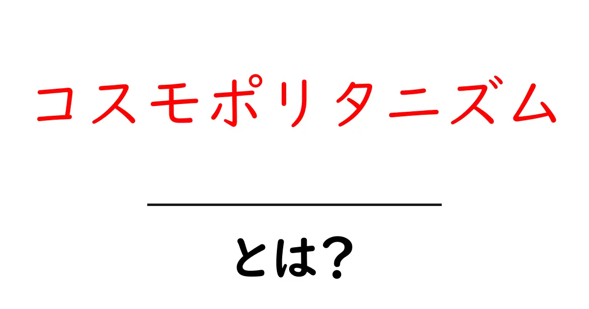 コスモポリタニズムとは?世界をつなぐ考え方をやさしく解説共起語・同意語・対義語も併せて解説!