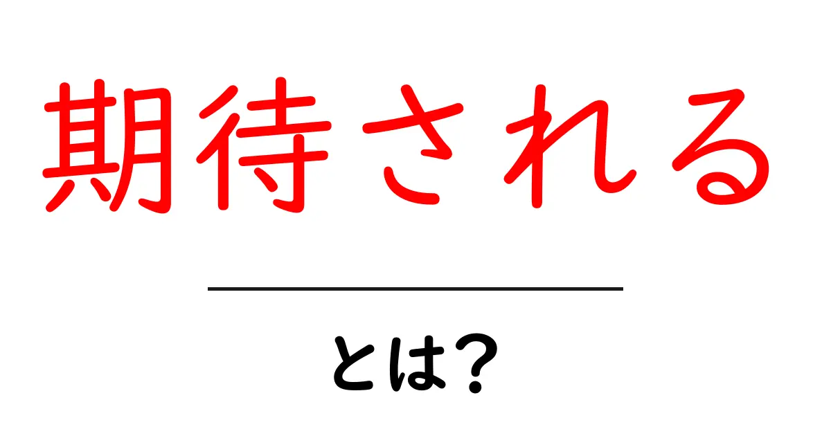期待される・とは？初心者にも分かる使い方と例文共起語・同意語・対義語も併せて解説！
