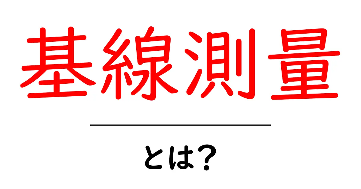 基線測量・とは?初心者にも分かる基礎ガイド共起語・同意語・対義語も併せて解説!