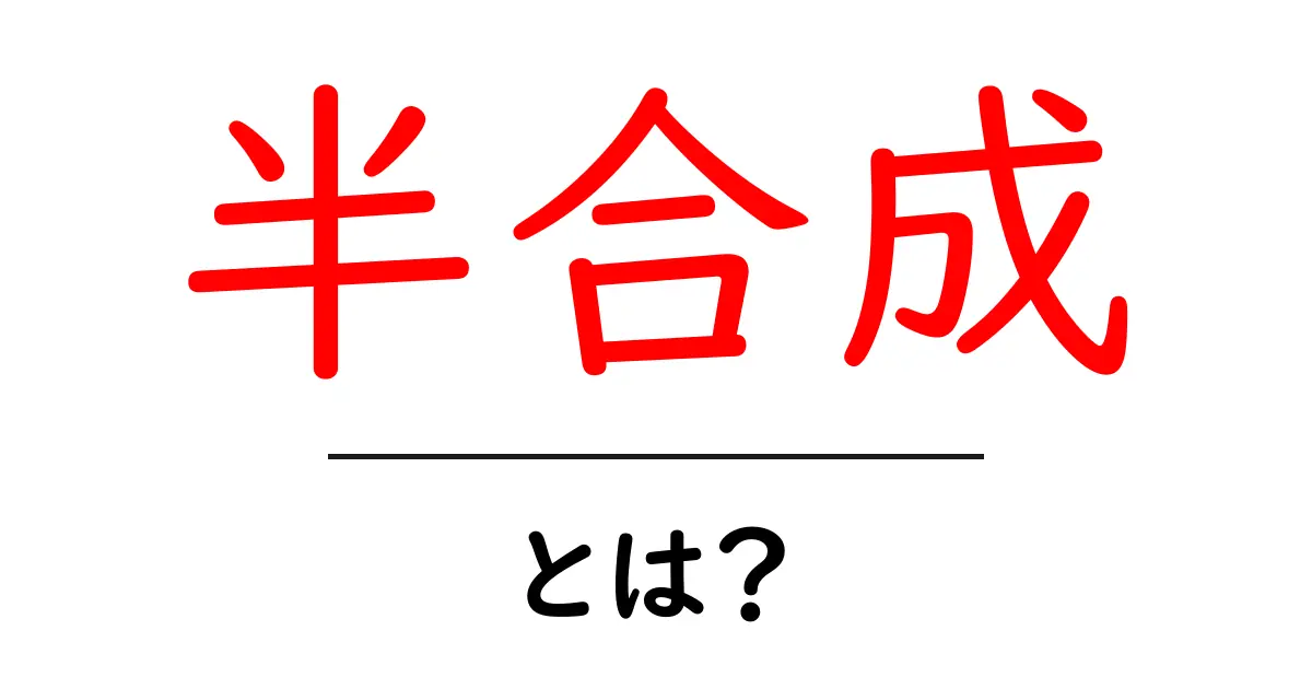 半合成とは？半合成の基本と身近な例を初心者向けに解説共起語・同意語・対義語も併せて解説！