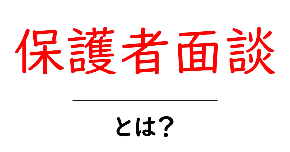 保護者面談とは？初心者でも分かる基本と準備ガイド共起語・同意語・対義語も併せて解説！