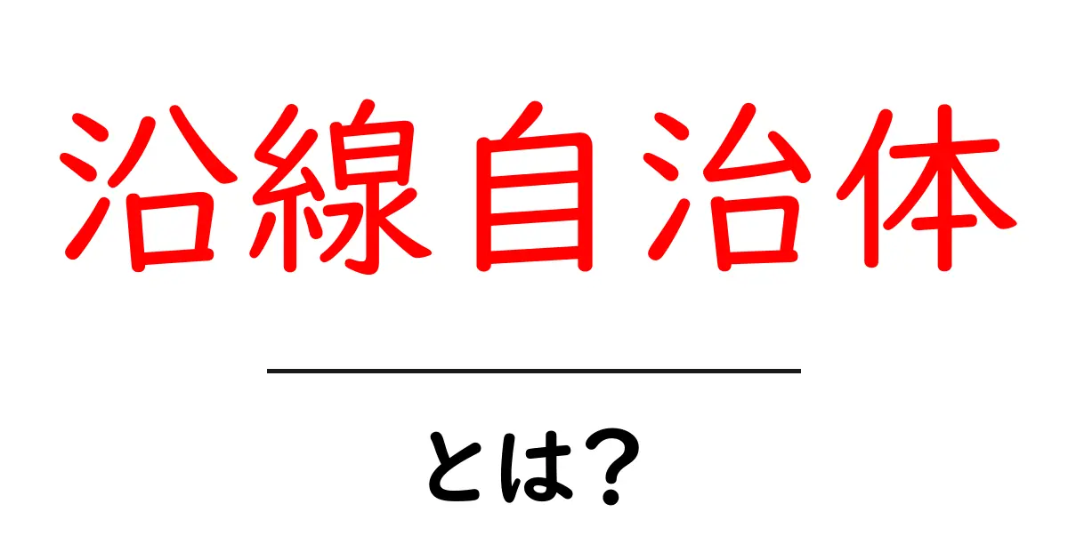 沿線自治体とは？沿線エリアの特徴と暮らしに役立つポイント共起語・同意語・対義語も併せて解説！