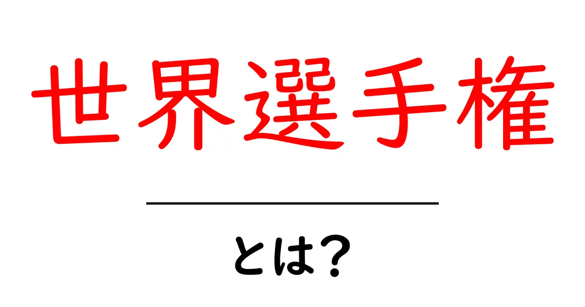 世界選手権とは?初心者向けガイド:競技の世界一を決める大会の基本共起語・同意語・対義語も併せて解説!