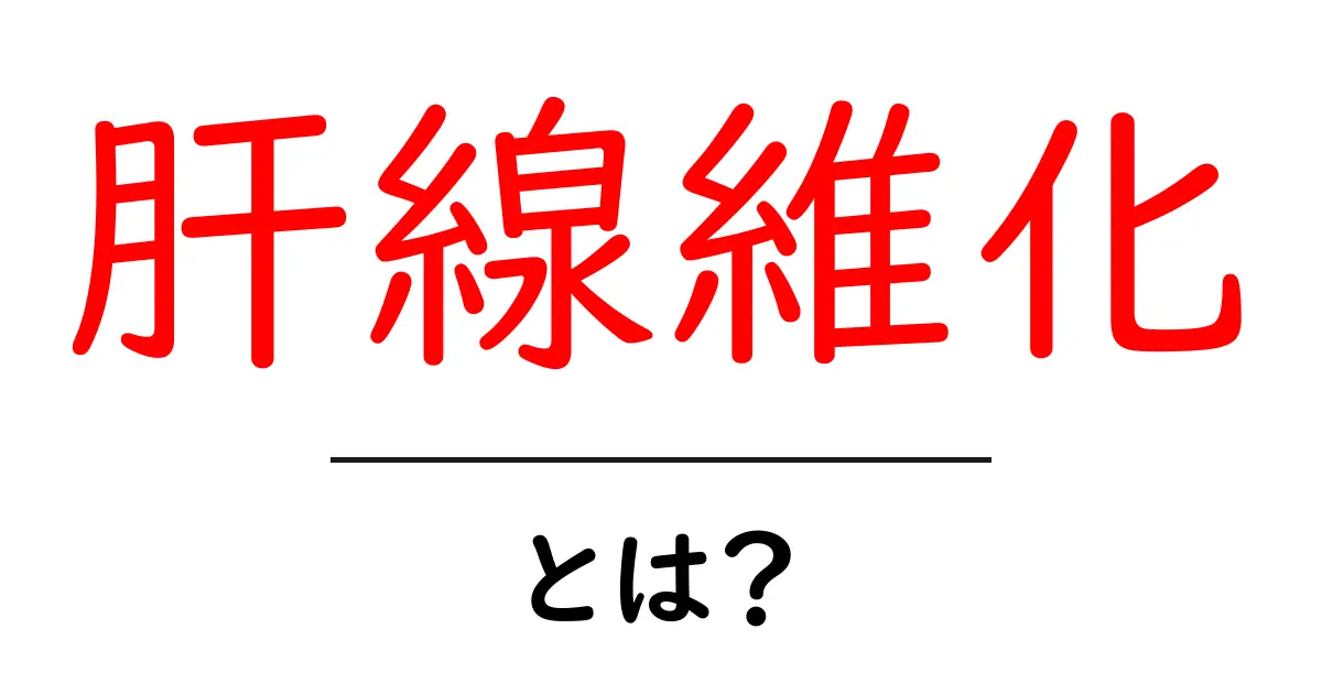 肝線維化・とは?初心者でも理解できる基本と見逃せないサイン共起語・同意語・対義語も併せて解説!