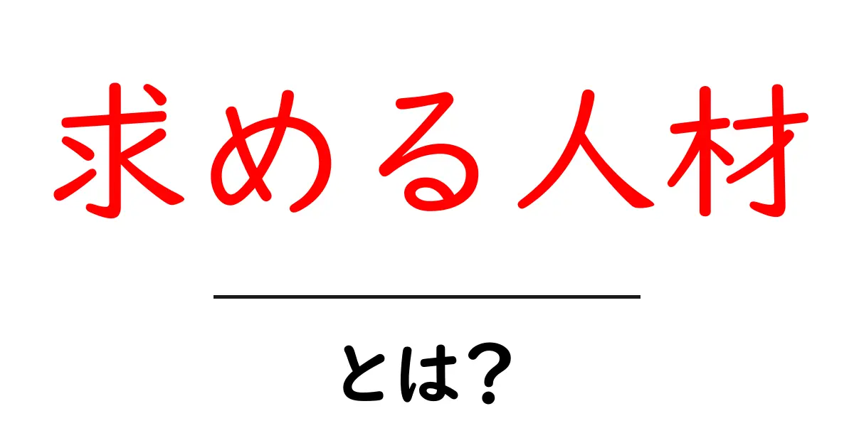 求める人材・とは？初心者にもわかる解説とポイント共起語・同意語・対義語も併せて解説！