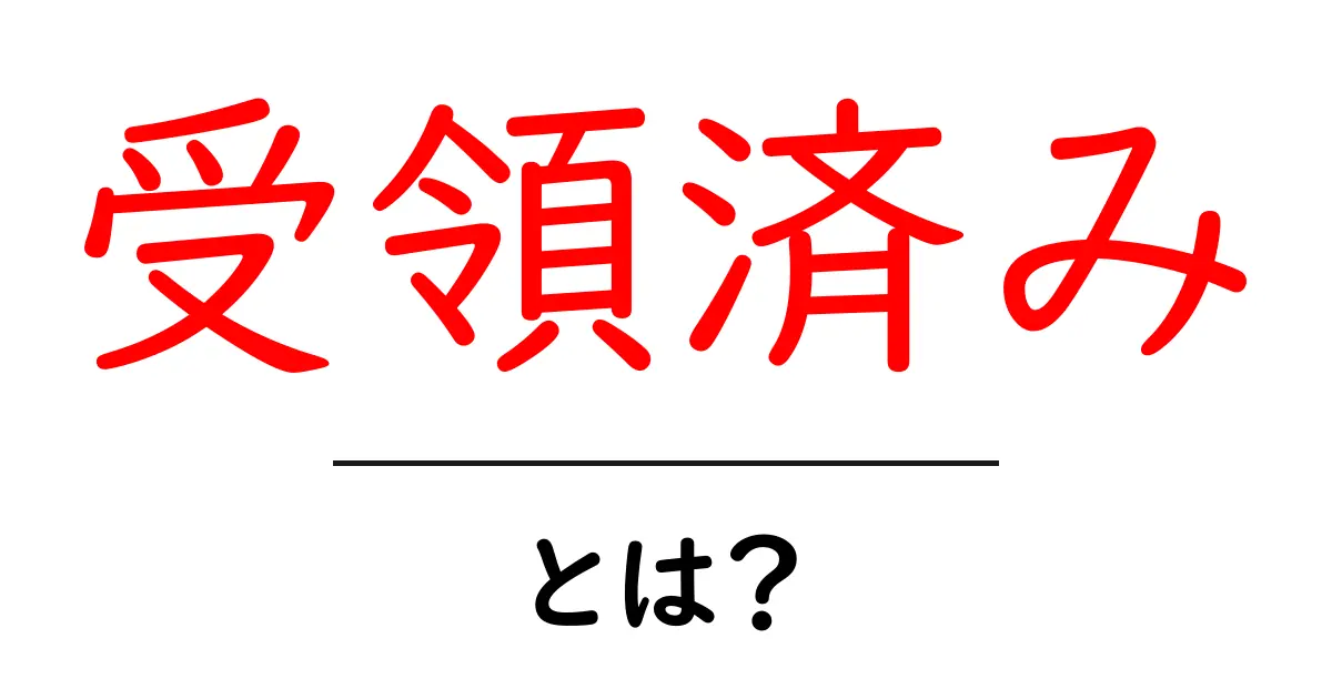 受領済みとは？初心者でもすぐ分かる意味と使い方ガイド共起語・同意語・対義語も併せて解説！