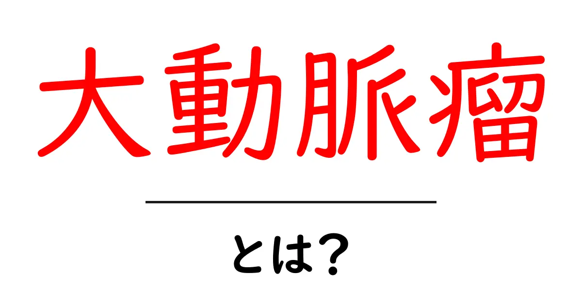 大動脈瘤とは？初心者にもわかる基礎ガイドと見逃さないサイン共起語・同意語・対義語も併せて解説！