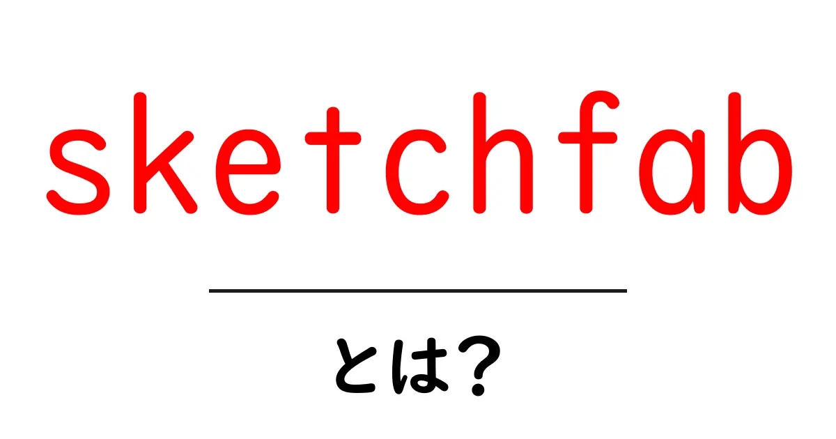 sketchfabとは?初心者のための3Dモデル公開ガイド—使い方と活用事例共起語・同意語・対義語も併せて解説!