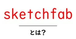 sketchfabとは?初心者のための3Dモデル公開ガイド—使い方と活用事例共起語・同意語・対義語も併せて解説!