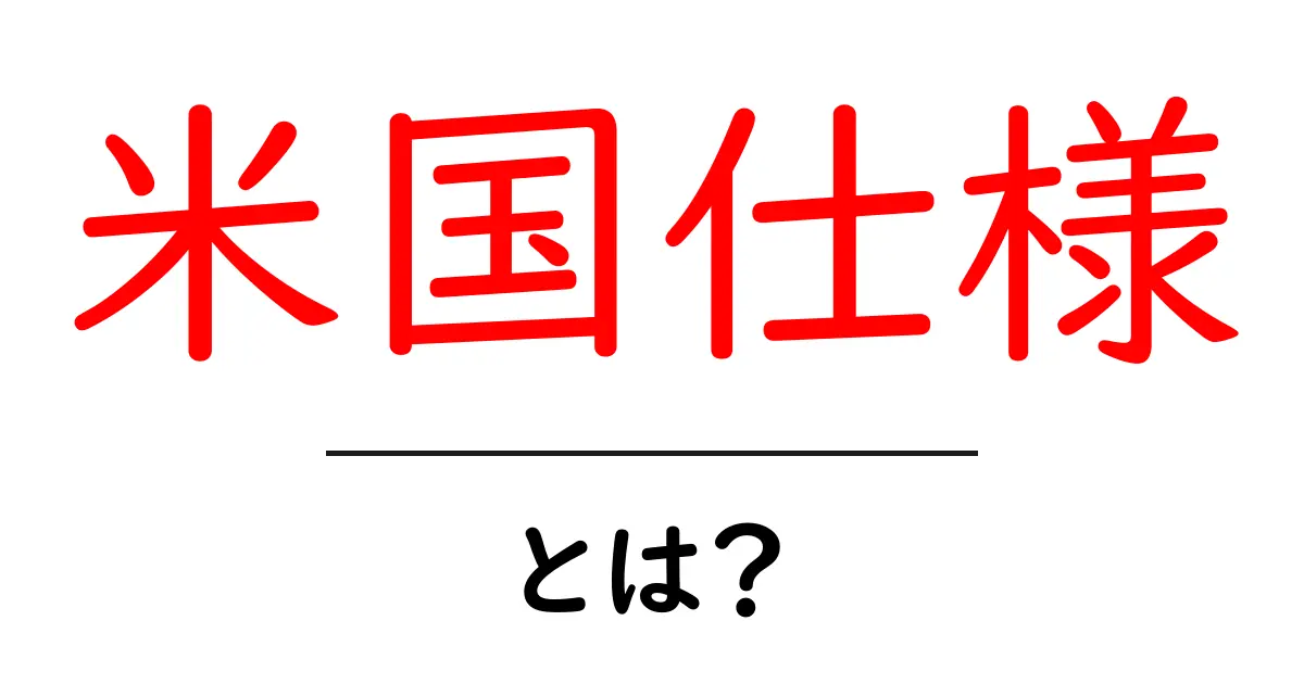 米国仕様・とは?初心者でもわかる基本と使い方ガイド共起語・同意語・対義語も併せて解説!