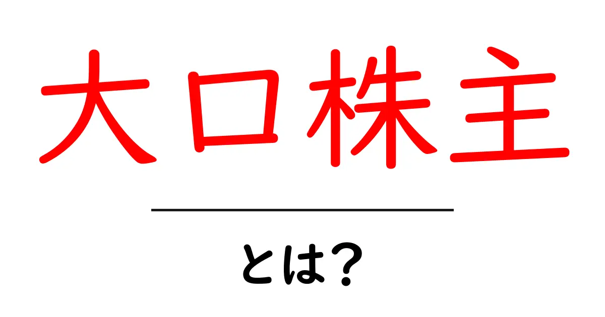 大口株主・とは？初心者でも分かる株主のしくみと影響共起語・同意語・対義語も併せて解説！