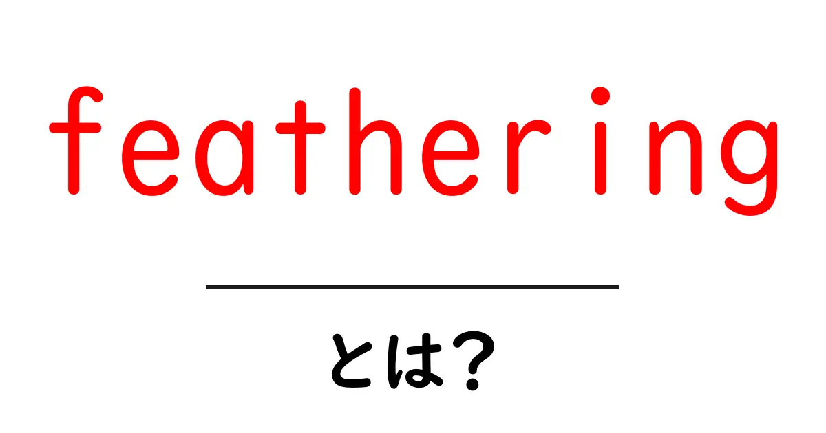 featheringとは?初心者が知っておくべき使い方と実例ガイド共起語・同意語・対義語も併せて解説!