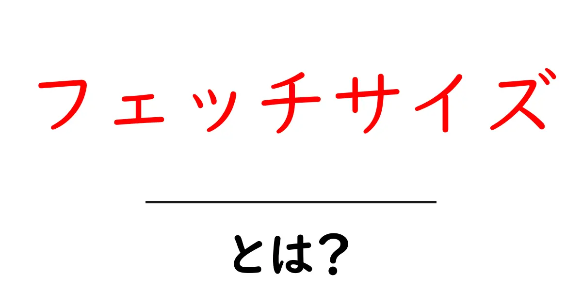 フェッチサイズとは？初心者にやさしい意味と設定でパフォーマンスを最適化する方法共起語・同意語・対義語も併せて解説！
