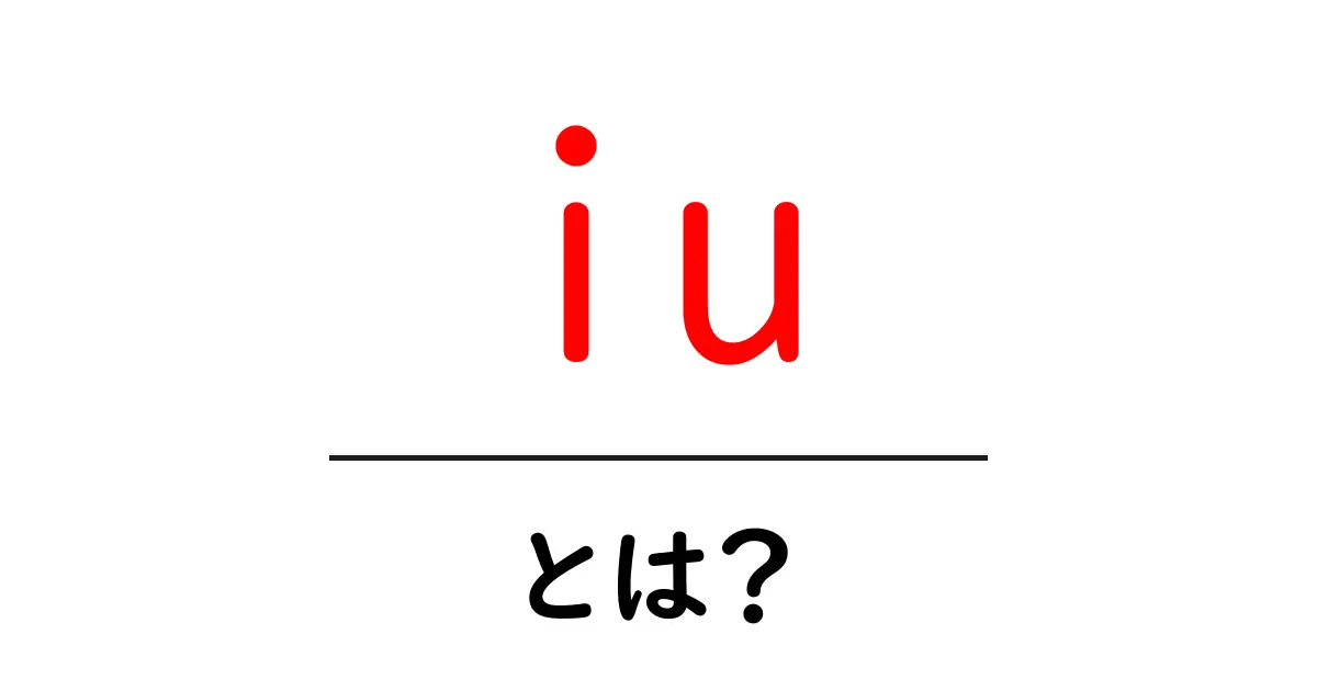 iu・とは？意味をざっくり解説【初心者向け】共起語・同意語・対義語も併せて解説！