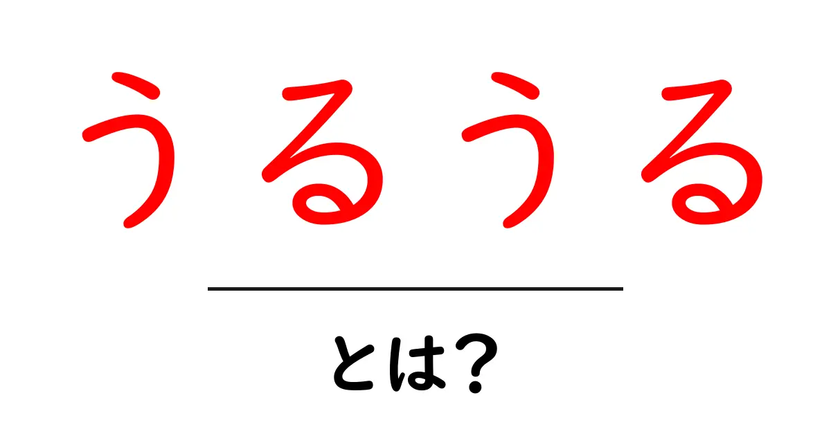 うるうる・とは？初心者にもわかる意味と使い方を徹底解説共起語・同意語・対義語も併せて解説！