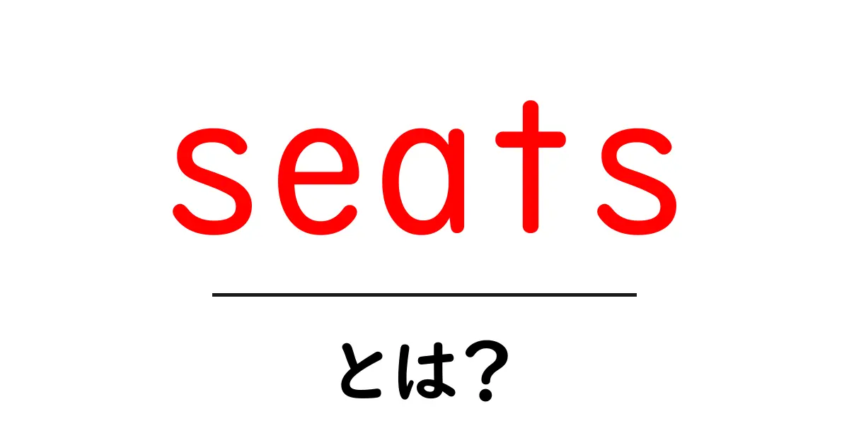 seats とは？初心者でもわかる意味と使い方ガイド共起語・同意語・対義語も併せて解説！