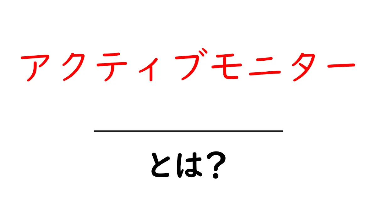 アクティブモニター・とは？初心者にも分かる基本と活用のコツ共起語・同意語・対義語も併せて解説！