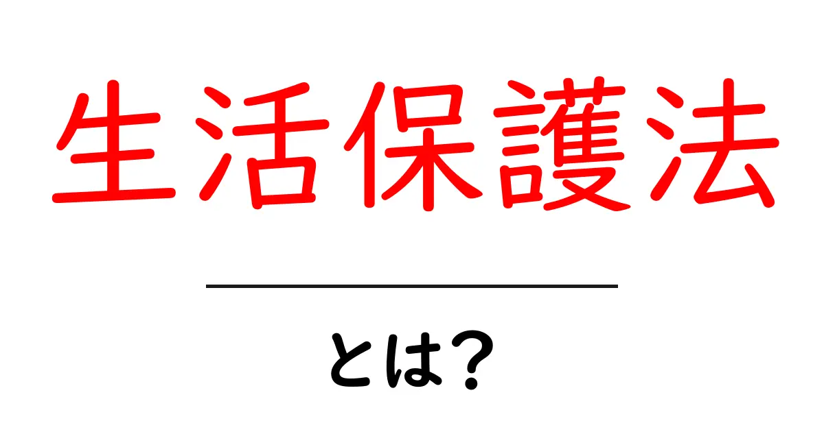 生活保護法とは？初心者にもわかる基本ガイド共起語・同意語・対義語も併せて解説！