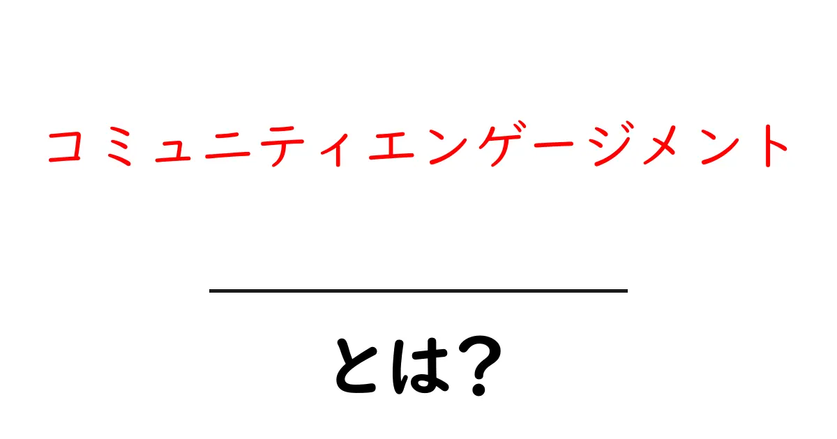 コミュニティエンゲージメントとは？初心者にもわかる基本と実践ガイド共起語・同意語・対義語も併せて解説！