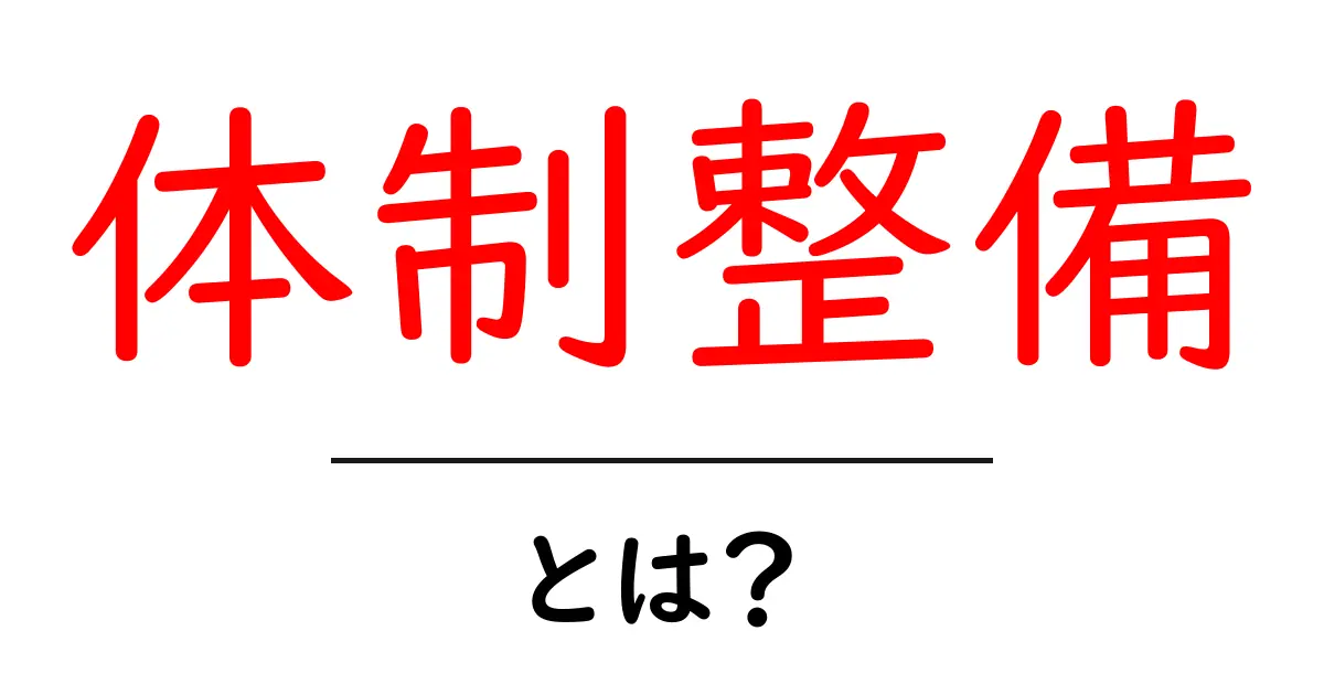 体制整備とは?初心者でも分かる基本と実践のポイント共起語・同意語・対義語も併せて解説!