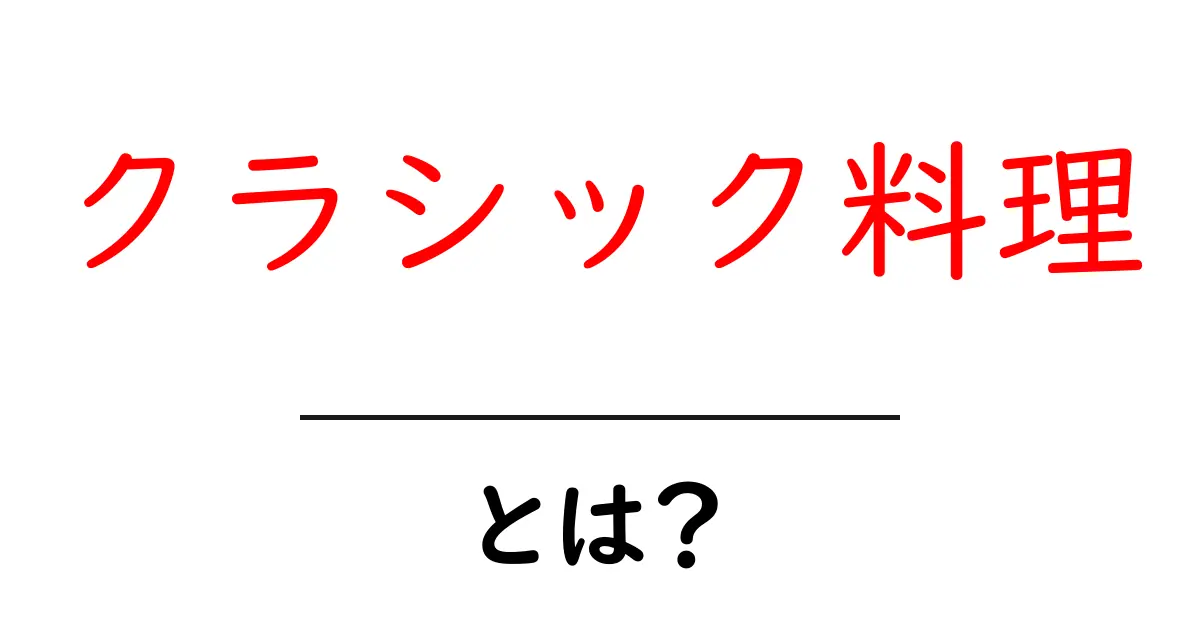 クラシック料理とは？初心者にもわかるクラシック料理の魅力と基本共起語・同意語・対義語も併せて解説！