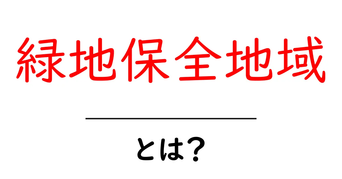 緑地保全地域とは?初心者にやさしい解説と役割・事例を徹底紹介共起語・同意語・対義語も併せて解説!
