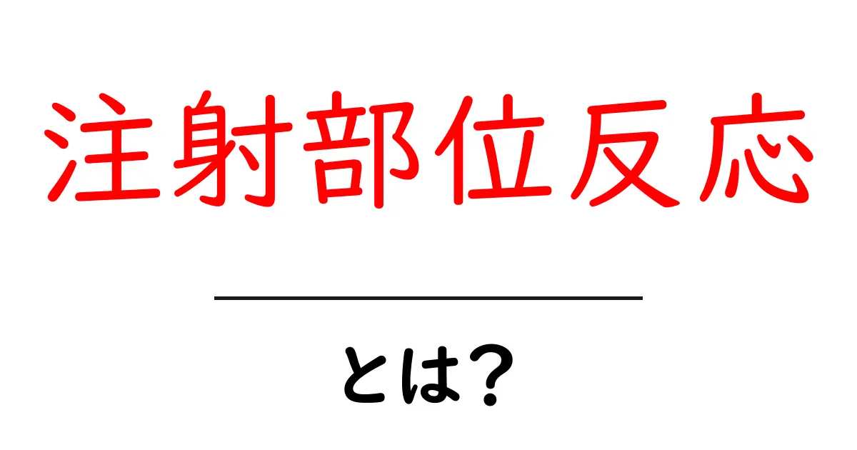 注射部位反応とは何かをわかりやすく解説 症状と対処法を知って安心しよう共起語・同意語・対義語も併せて解説！