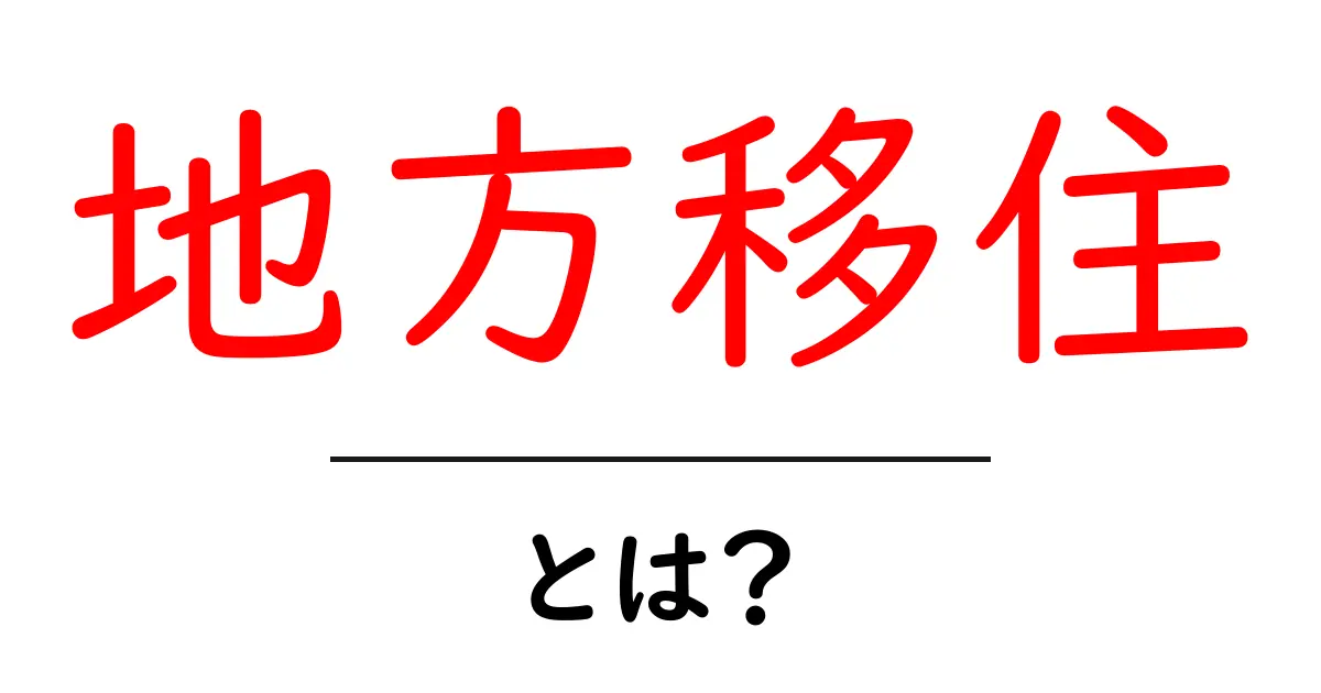 地方移住・とは？初心者が知っておくべき基礎とメリット・デメリット共起語・同意語・対義語も併せて解説！