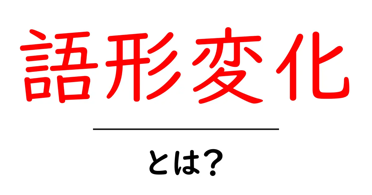語形変化・とは？ 初心者がつまずかない基本と身近な例共起語・同意語・対義語も併せて解説！