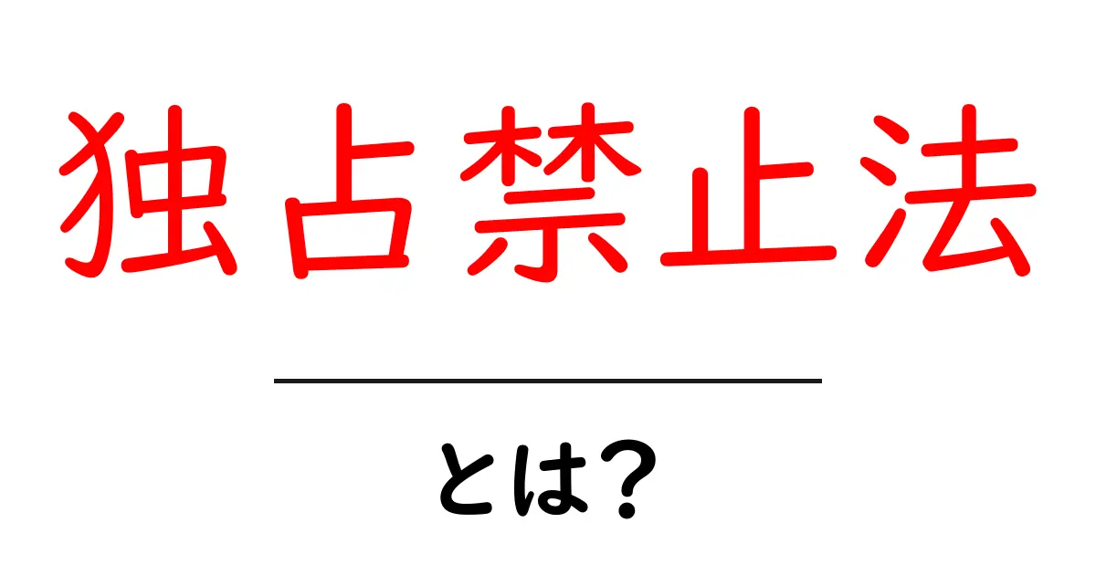 独占禁止法とは？初心者向けに知っておく基本ガイド共起語・同意語・対義語も併せて解説！