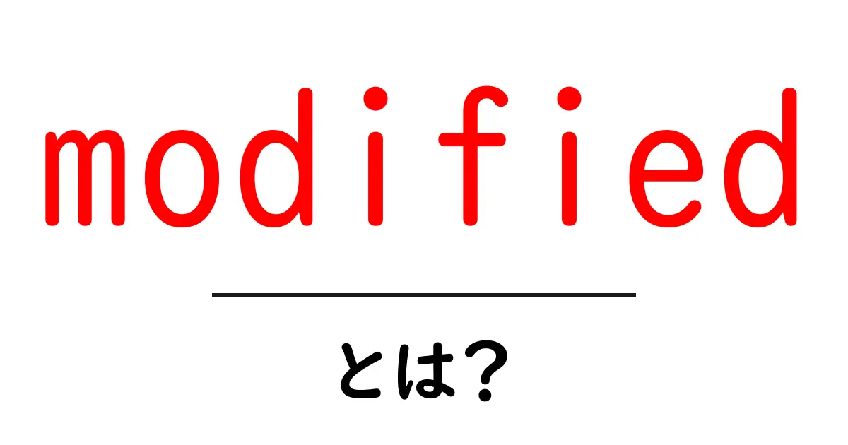 modified・とは？初心者向けに分かりやすく解説する基礎ガイド共起語・同意語・対義語も併せて解説！