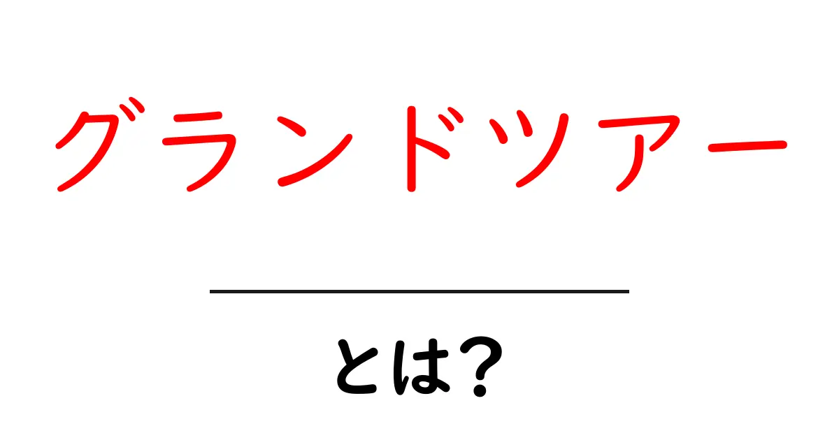 グランドツアー・とは？初心者にも分かる基本の解説と始め方共起語・同意語・対義語も併せて解説！