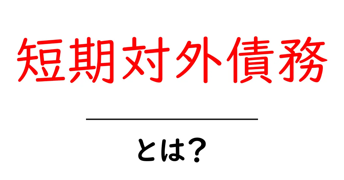 短期対外債務とは?初心者にもわかる基礎解説と読み解きのポイント共起語・同意語・対義語も併せて解説!