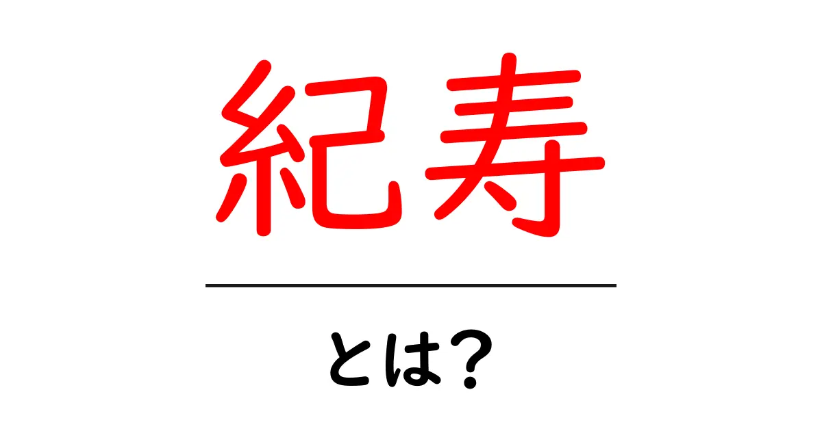 紀寿とは?初心者にもわかる基礎解説と使い方ガイド共起語・同意語・対義語も併せて解説!