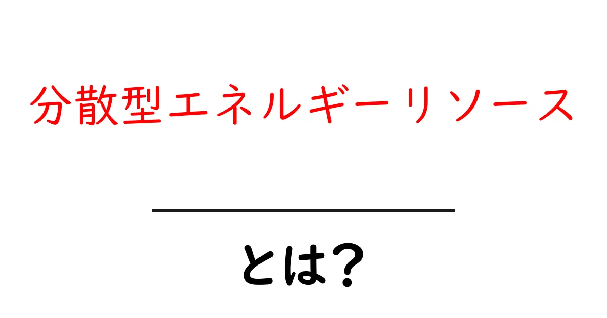 分散型エネルギーリソースとは？家庭で役立つ仕組みと未来をやさしく解説共起語・同意語・対義語も併せて解説！